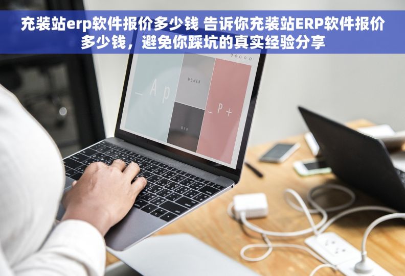 充装站erp软件报价多少钱 告诉你充装站ERP软件报价多少钱，避免你踩坑的真实经验分享