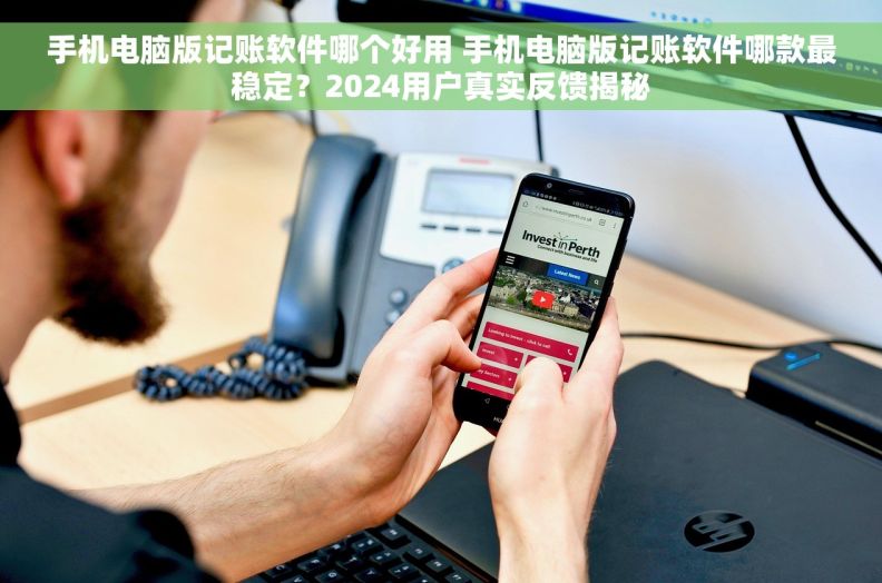 手机电脑版记账软件哪个好用 手机电脑版记账软件哪款最稳定?2024用户真实反馈揭秘 手机电脑版记账软件哪个好用 手机电脑版记账软件哪款最稳定?2024用户真实反馈揭秘