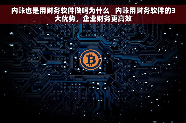 内账也是用财务软件做吗为什么   内账用财务软件的3大优势，企业财务更高效
