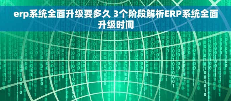 erp系统全面升级要多久 3个阶段解析ERP系统全面升级时间