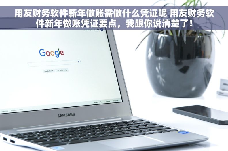 用友财务软件新年做账需做什么凭证呢 用友财务软件新年做账凭证要点,我跟你说清楚了! 用友财务软件新年做账需做什么凭证呢 用友财务软件新年做账凭证要点,我跟你说清楚了!