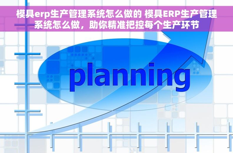 模具erp生产管理系统怎么做的 模具ERP生产管理系统怎么做,助你精准把控每个生产环节 模具erp生产管理系统怎么做的 模具ERP生产管理系统怎么做,助你精准把控每个生产环节