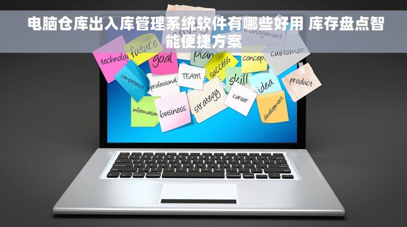  电脑仓库出入库管理系统软件有哪些好用 库存盘点智能便捷方案