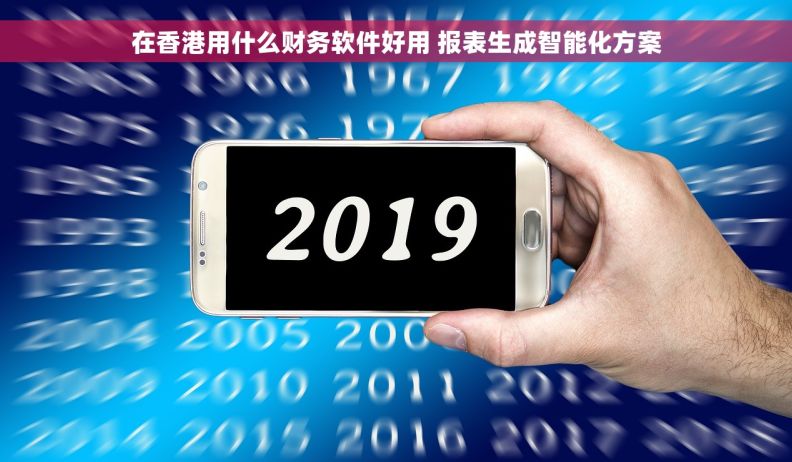 在香港用什么财务软件好用 报表生成智能化方案