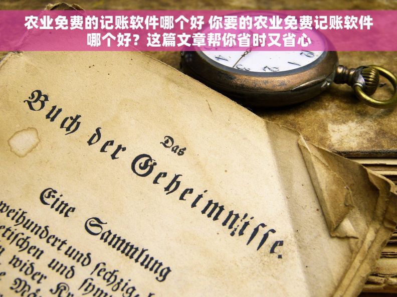 农业免费的记账软件哪个好 你要的农业免费记账软件哪个好？这篇文章帮你省时又省心