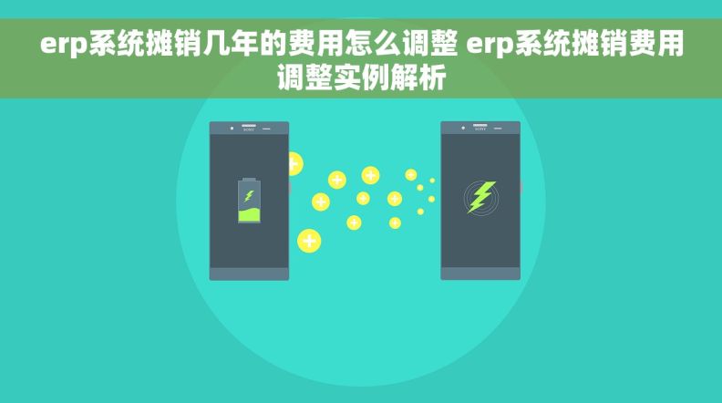 erp系统摊销几年的费用怎么调整 erp系统摊销费用调整实例解析 erp系统摊销几年的费用怎么调整 erp系统摊销费用调整实例解析