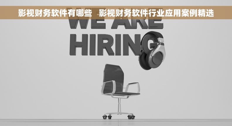 影视财务软件有哪些   影视财务软件行业应用案例精选