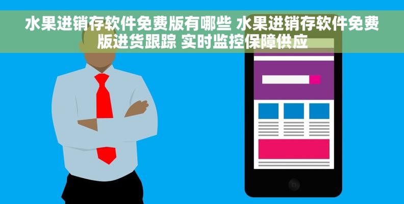 水果进销存软件免费版有哪些 水果进销存软件免费版进货跟踪 实时监控保障供应