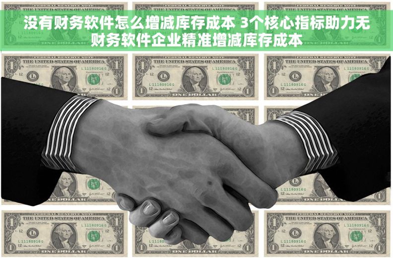 没有财务软件怎么增减库存成本 3个核心指标助力无财务软件企业精准增减库存成本