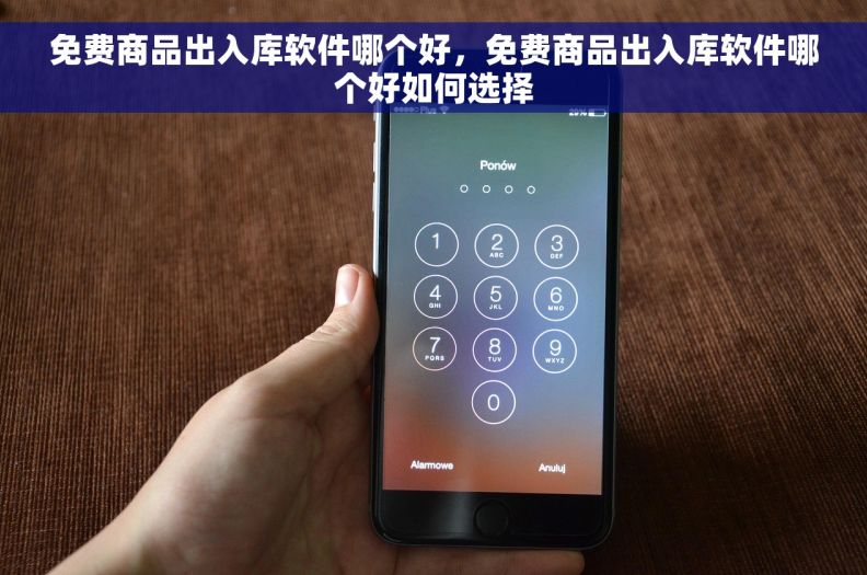 免费商品出入库软件哪个好，免费商品出入库软件哪个好如何选择