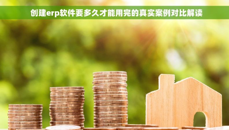 创建erp软件要多久才能用完的真实案例对比解读 创建erp软件要多久才能用完的真实案例对比解读