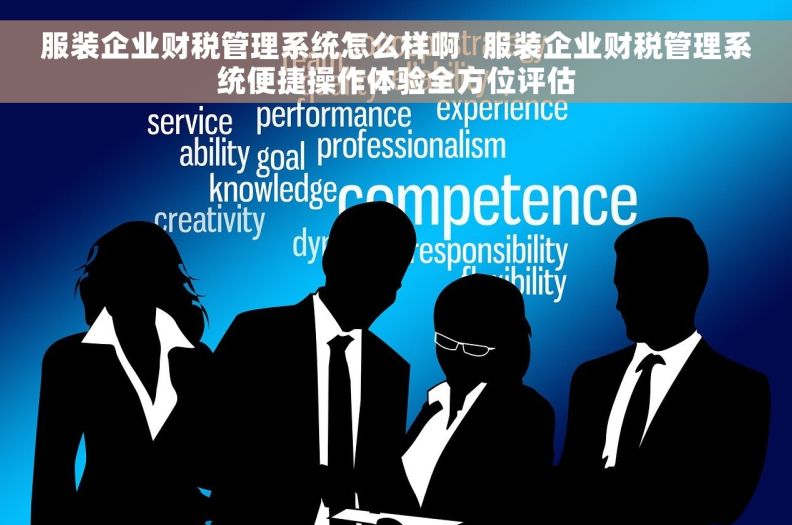 服装企业财税管理系统怎么样啊 服装企业财税管理系统便捷操作体验全方位评估 服装企业财税管理系统怎么样啊 服装企业财税管理系统便捷操作体验全方位评估