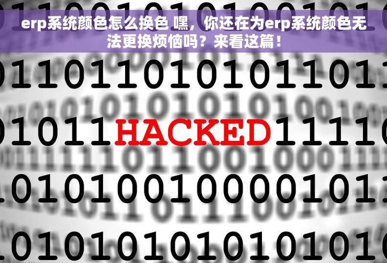 erp系统颜色怎么换色 嘿，你还在为erp系统颜色无法更换烦恼吗？来看这篇！