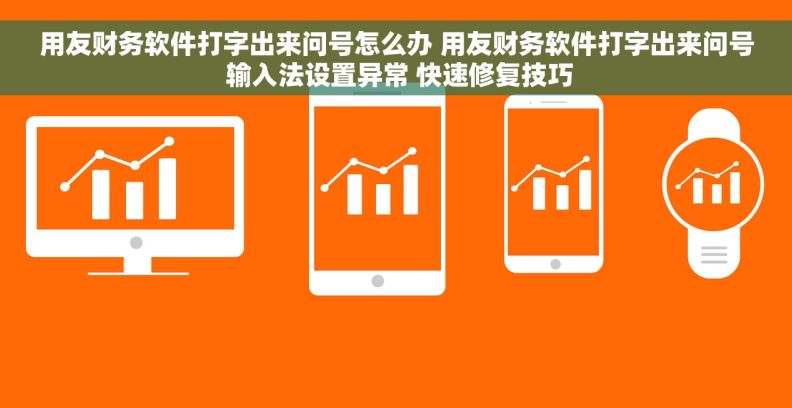 用友财务软件打字出来问号怎么办 用友财务软件打字出来问号 输入法设置异常 快速修复技巧
