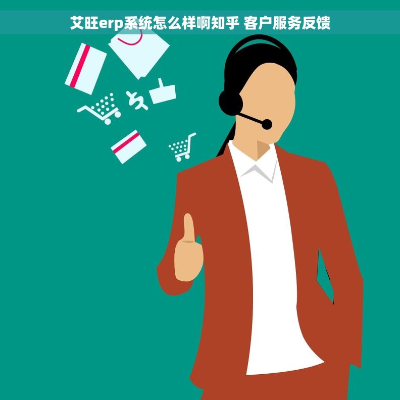 艾旺erp系统怎么样啊知乎 客户服务反馈