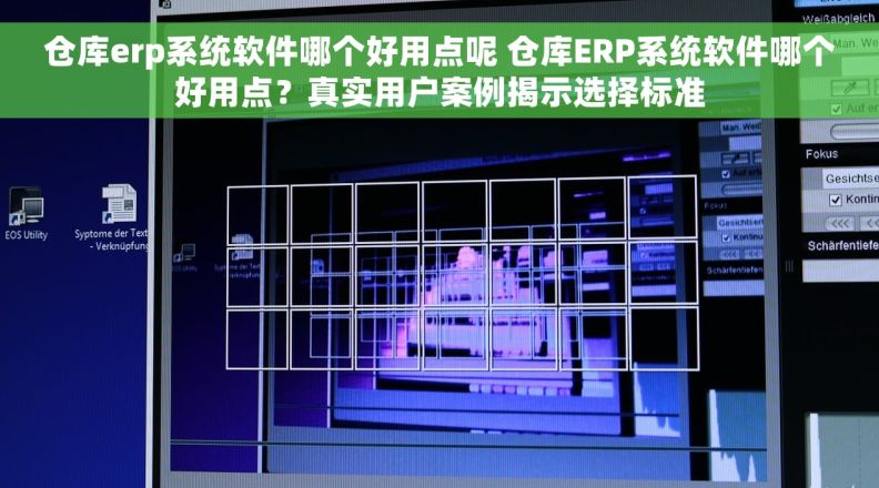 仓库erp系统软件哪个好用点呢 仓库ERP系统软件哪个好用点？真实用户案例揭示选择标准