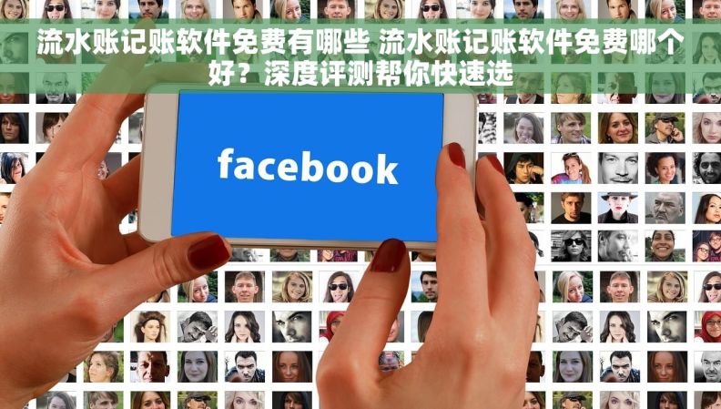 流水账记账软件免费有哪些 流水账记账软件免费哪个好？深度评测帮你快速选