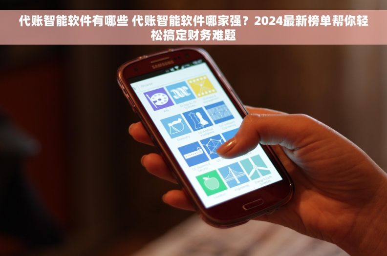 代账智能软件有哪些 代账智能软件哪家强？2024最新榜单帮你轻松搞定财务难题