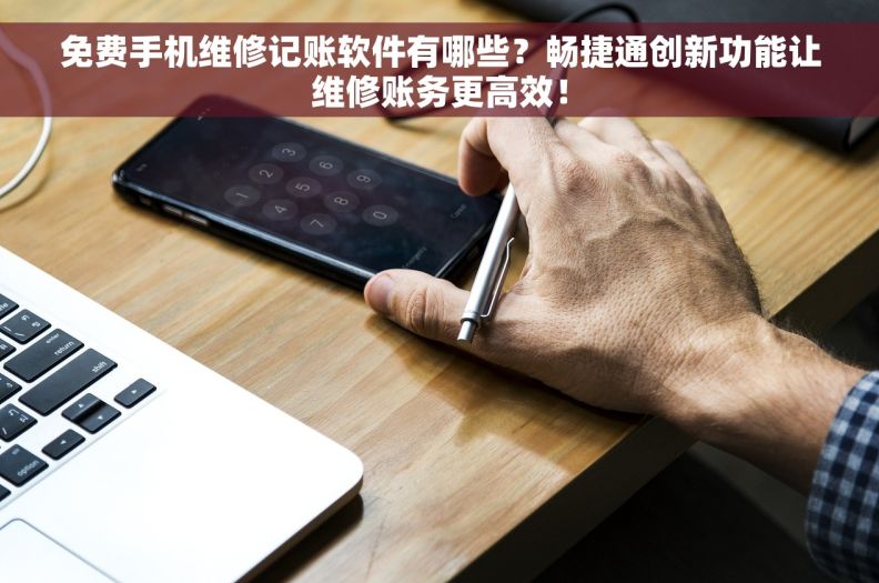 免费手机维修记账软件有哪些?畅捷通创新功能让维修账务更高效! 免费手机维修记账软件有哪些?畅捷通创新功能让维修账务更高效!