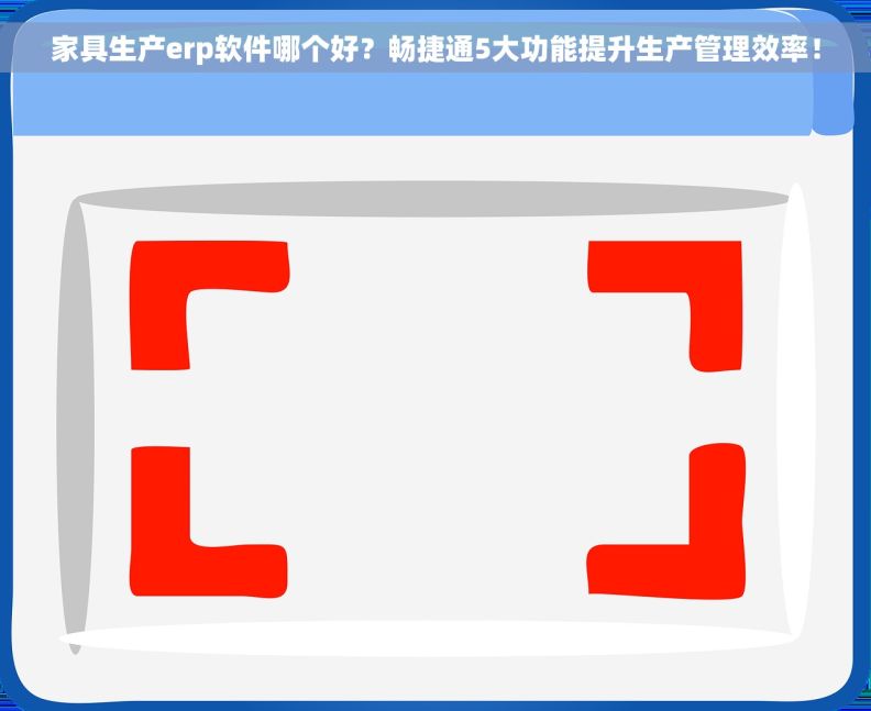 家具生产erp软件哪个好？畅捷通5大功能提升生产管理效率！