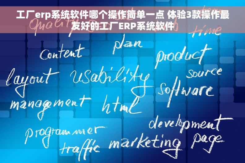 工厂erp系统软件哪个操作简单一点 体验3款操作最友好的工厂ERP系统软件