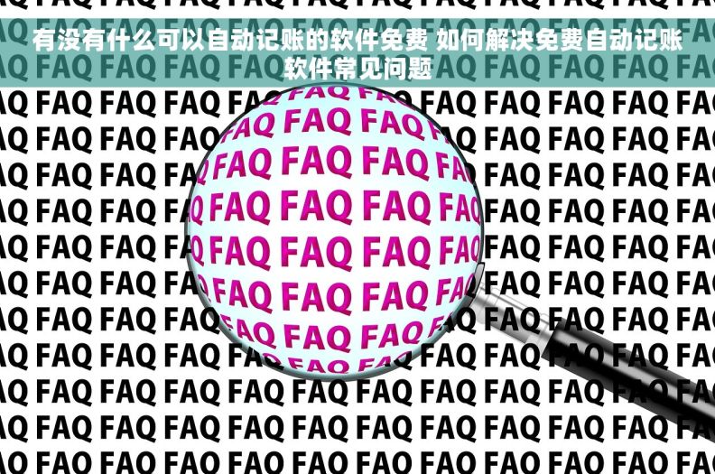有没有什么可以自动记账的软件免费 如何解决免费自动记账软件常见问题 有没有什么可以自动记账的软件免费 如何解决免费自动记账软件常见问题