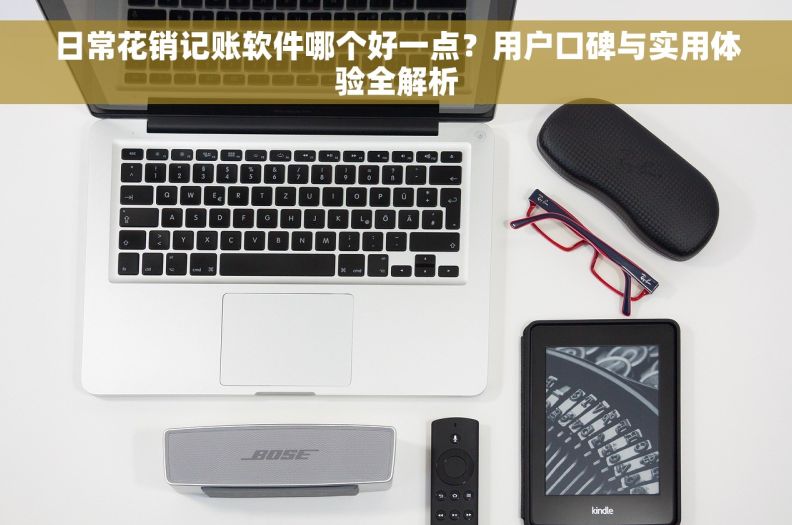 日常花销记账软件哪个好一点？用户口碑与实用体验全解析