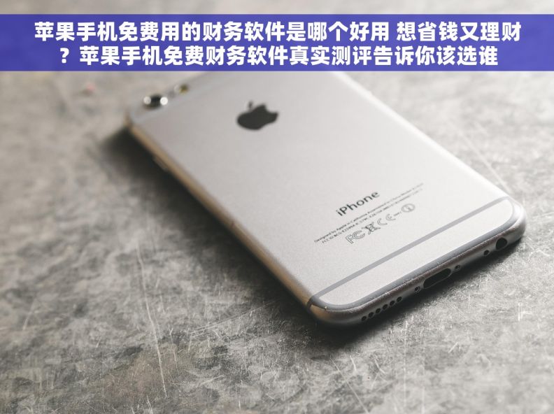 苹果手机免费用的财务软件是哪个好用 想省钱又理财？苹果手机免费财务软件真实测评告诉你该选谁