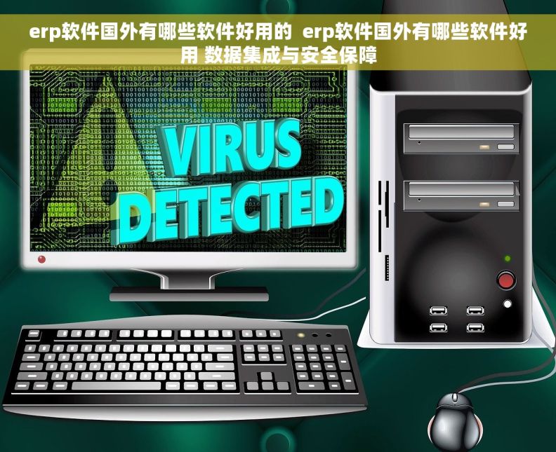 erp软件国外有哪些软件好用的 erp软件国外有哪些软件好用 数据集成与安全保障 erp软件国外有哪些软件好用的 erp软件国外有哪些软件好用 数据集成与安全保障
