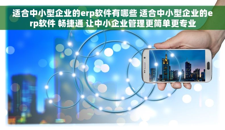 适合中小型企业的erp软件有哪些 适合中小型企业的erp软件 畅捷通 让中小企业管理更简单更专业