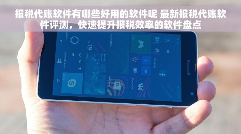 报税代账软件有哪些好用的软件呢 最新报税代账软件评测，快速提升报税效率的软件盘点