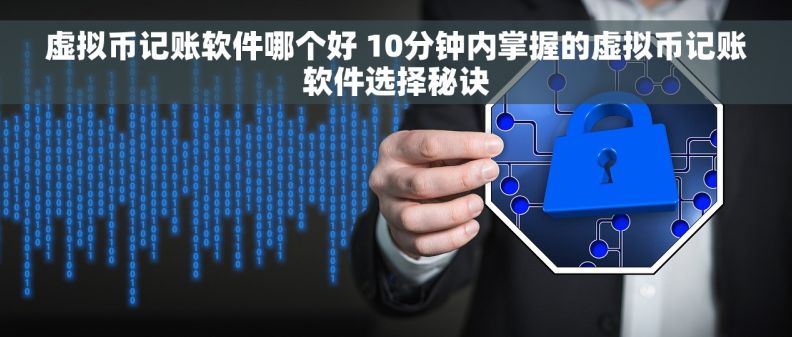 虚拟币记账软件哪个好 10分钟内掌握的虚拟币记账软件选择秘诀