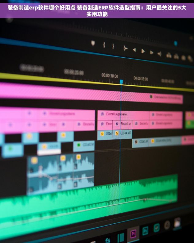 装备制造erp软件哪个好用点 装备制造ERP软件选型指南：用户最关注的5大实用功能