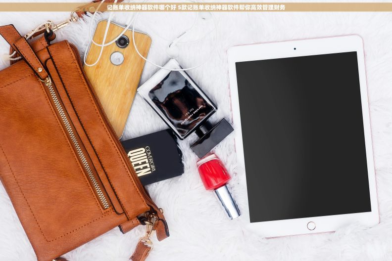 记账单收纳神器软件哪个好 5款记账单收纳神器软件帮你高效管理财务 记账单收纳神器软件哪个好 5款记账单收纳神器软件帮你高效管理财务