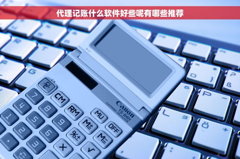 代理记账什么软件好些呢有哪些推荐