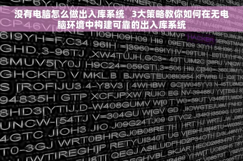没有电脑怎么做出入库系统   3大策略教你如何在无电脑环境中构建可靠的出入库系统
