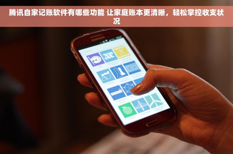 腾讯自家记账软件有哪些功能 让家庭账本更清晰，轻松掌控收支状况