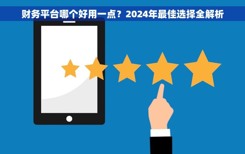 财务平台哪个好用一点?2024年最佳选择全解析 财务平台哪个好用一点?2024年最佳选择全解析