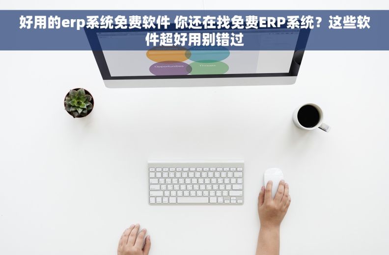 好用的erp系统免费软件 你还在找免费ERP系统?这些软件超好用别错过 好用的erp系统免费软件 你还在找免费ERP系统?这些软件超好用别错过