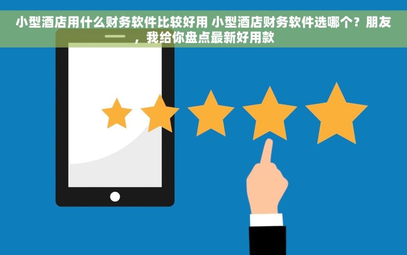 小型酒店用什么财务软件比较好用 小型酒店财务软件选哪个?朋友,我给你盘点最新好用款 小型酒店用什么财务软件比较好用 小型酒店财务软件选哪个?朋友,我给你盘点最新好用款