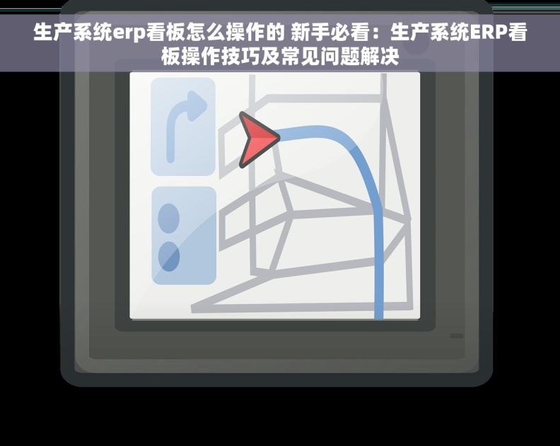 生产系统erp看板怎么操作的 新手必看:生产系统ERP看板操作技巧及常见问题解决 生产系统erp看板怎么操作的 新手必看:生产系统ERP看板操作技巧及常见问题解决