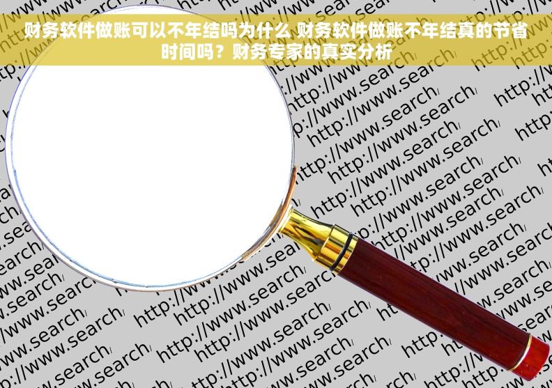 财务软件做账可以不年结吗为什么 财务软件做账不年结真的节省时间吗?财务专家的真实分析 财务软件做账可以不年结吗为什么 财务软件做账不年结真的节省时间吗?财务专家的真实分析