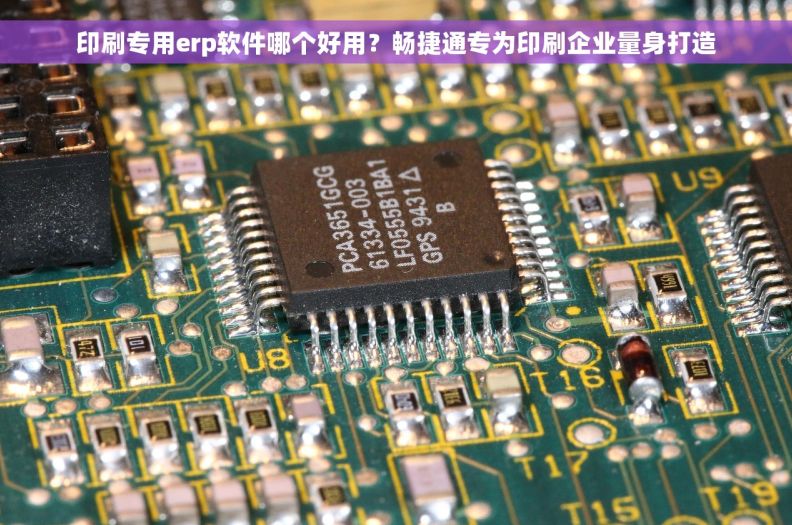 印刷专用erp软件哪个好用？畅捷通专为印刷企业量身打造