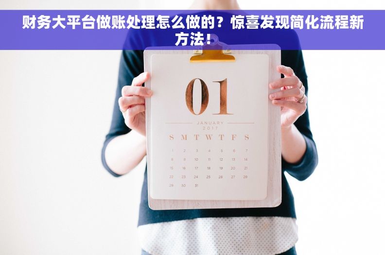 财务大平台做账处理怎么做的?惊喜发现简化流程新方法! 财务大平台做账处理怎么做的?惊喜发现简化流程新方法!
