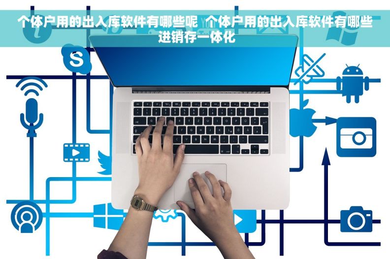 个体户用的出入库软件有哪些呢 个体户用的出入库软件有哪些 进销存一体化 个体户用的出入库软件有哪些呢 个体户用的出入库软件有哪些 进销存一体化