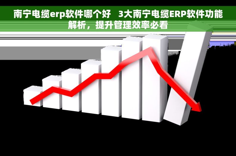 南宁电缆erp软件哪个好 3大南宁电缆ERP软件功能解析,提升管理效率必看 南宁电缆erp软件哪个好 3大南宁电缆ERP软件功能解析,提升管理效率必看