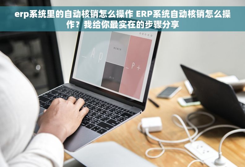 erp系统里的自动核销怎么操作 ERP系统自动核销怎么操作?我给你最实在的步骤分享 erp系统里的自动核销怎么操作 ERP系统自动核销怎么操作?我给你最实在的步骤分享