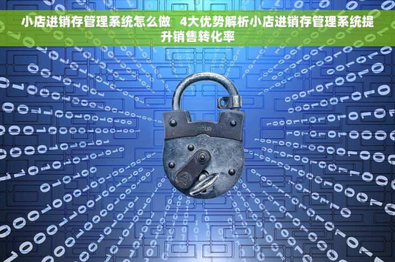 小店进销存管理系统怎么做 4大优势解析小店进销存管理系统提升销售转化率 小店进销存管理系统怎么做 4大优势解析小店进销存管理系统提升销售转化率