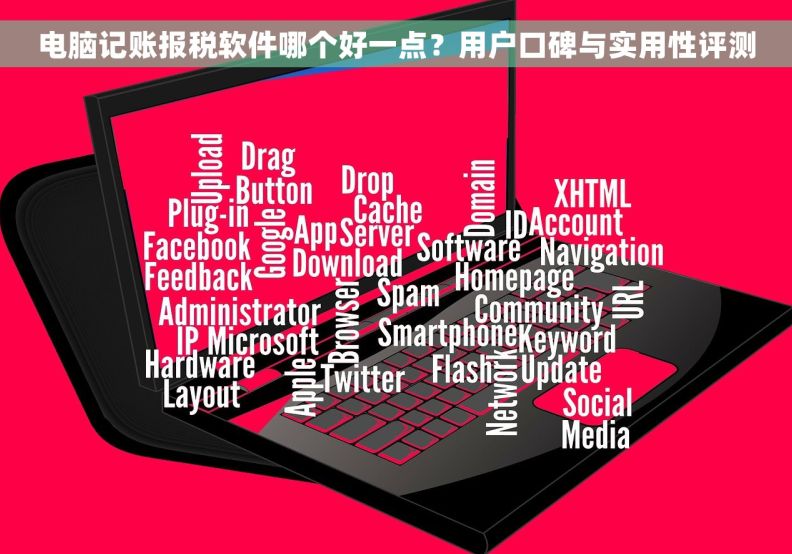 电脑记账报税软件哪个好一点？用户口碑与实用性评测