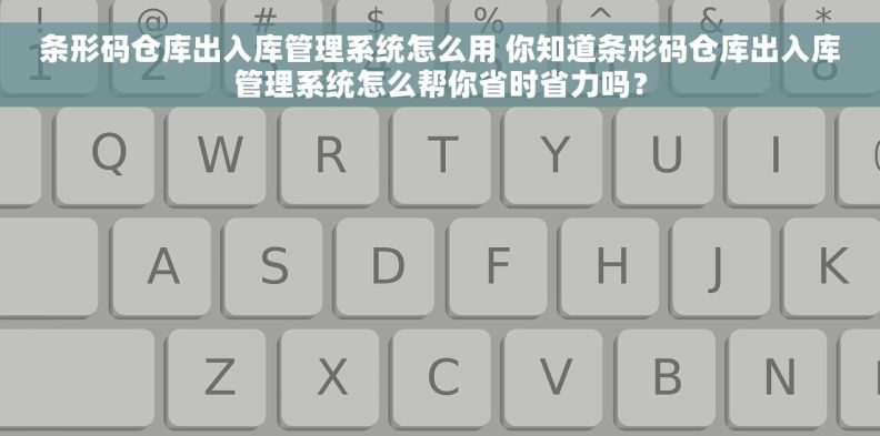 条形码仓库出入库管理系统怎么用 你知道条形码仓库出入库管理系统怎么帮你省时省力吗? 条形码仓库出入库管理系统怎么用 你知道条形码仓库出入库管理系统怎么帮你省时省力吗?